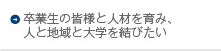 卒業生の皆様と人材を育み、人と地域と大学を結びたい